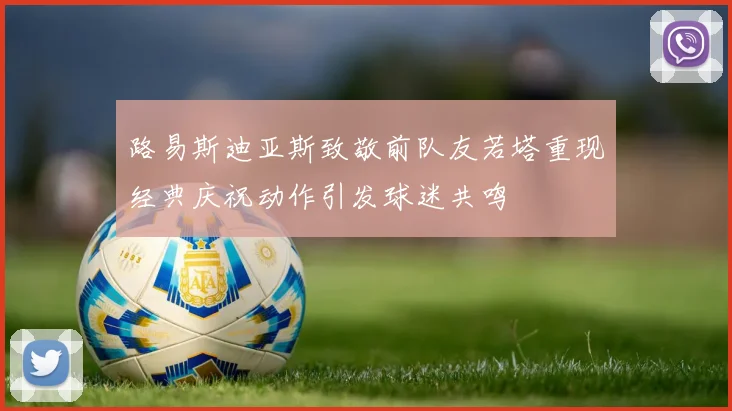 路易斯迪亚斯致敬前队友若塔重现经典庆祝动作引发球迷共鸣