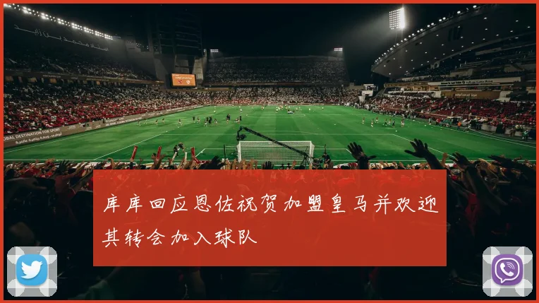 库库回应恩佐祝贺加盟皇马并欢迎其转会加入球队
