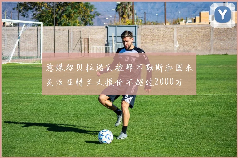 意媒称贝拉诺瓦被那不勒斯和国米关注亚特兰大报价不超过2000万